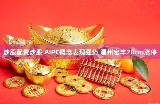 炒股配资炒股 AIPC概念表现强势 温州宏丰20cm涨停