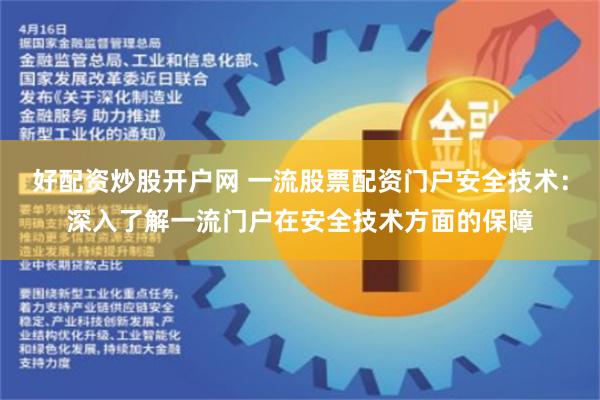 好配资炒股开户网 一流股票配资门户安全技术：深入了解一流门户在安全技术方面的保障