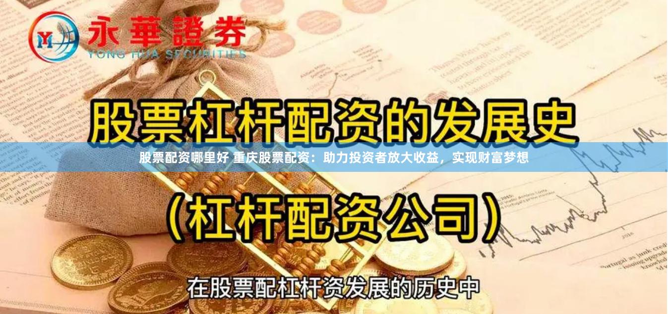 股票配资哪里好 重庆股票配资：助力投资者放大收益，实现财富梦想