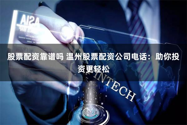 股票配资靠谱吗 温州股票配资公司电话：助你投资更轻松