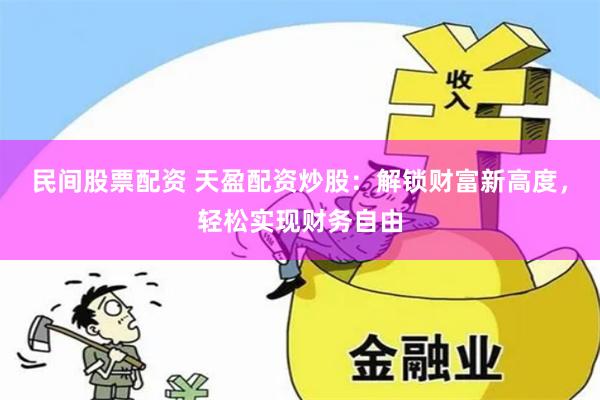 民间股票配资 天盈配资炒股：解锁财富新高度，轻松实现财务自由