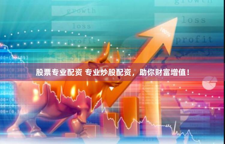 股票专业配资 专业炒股配资，助你财富增值！