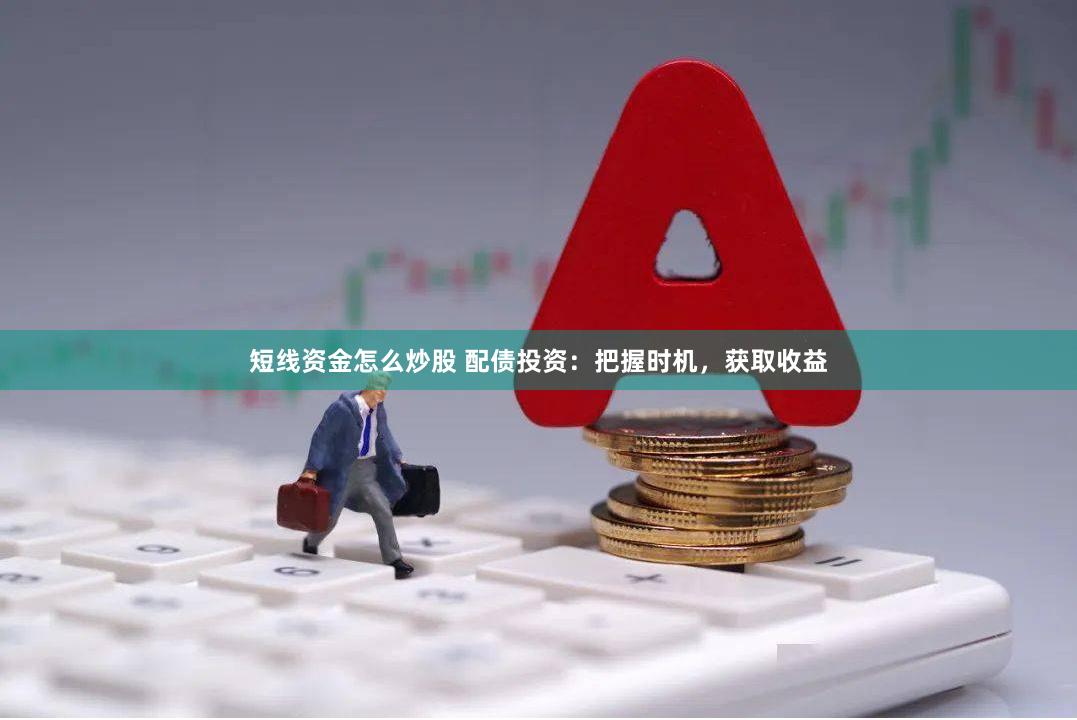 短线资金怎么炒股 配债投资：把握时机，获取收益