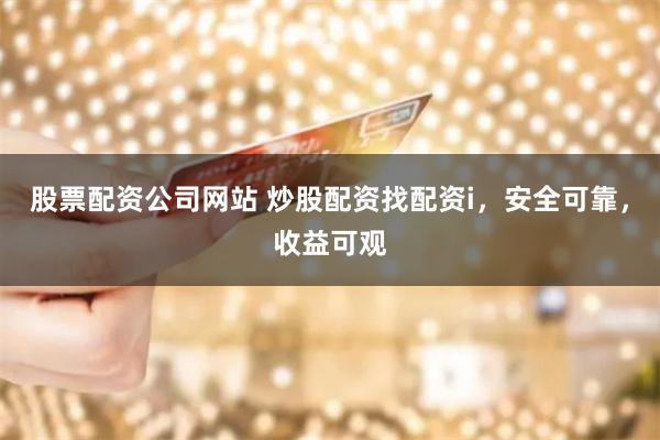 股票配资公司网站 炒股配资找配资i，安全可靠，收益可观