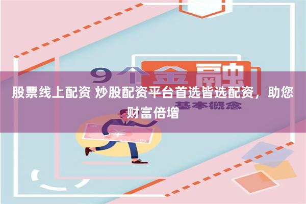 股票线上配资 炒股配资平台首选皆选配资，助您财富倍增