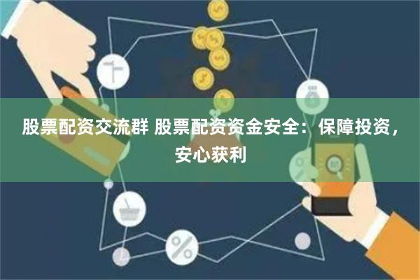 股票配资交流群 股票配资资金安全：保障投资，安心获利