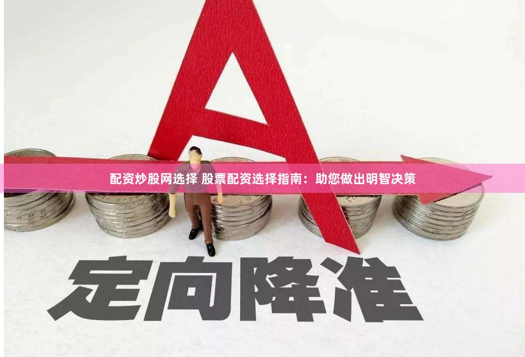 配资炒股网选择 股票配资选择指南：助您做出明智决策