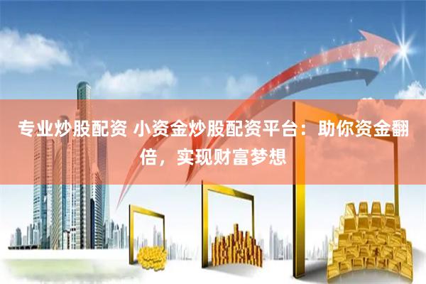 专业炒股配资 小资金炒股配资平台：助你资金翻倍，实现财富梦想