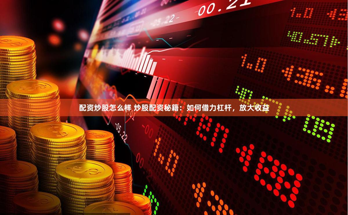 配资炒股怎么样 炒股配资秘籍：如何借力杠杆，放大收益