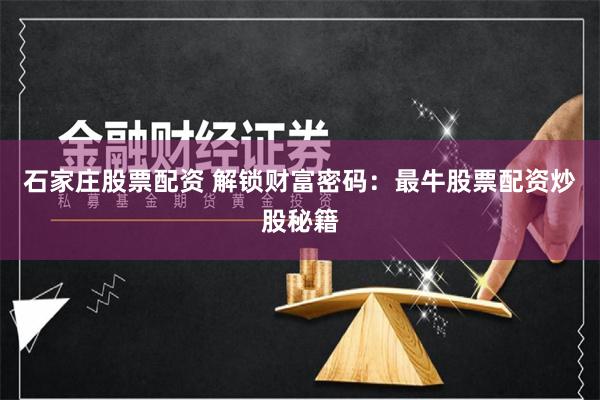 石家庄股票配资 解锁财富密码：最牛股票配资炒股秘籍
