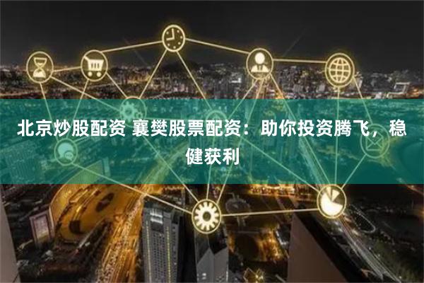 北京炒股配资 襄樊股票配资：助你投资腾飞，稳健获利