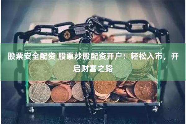 股票安全配资 股票炒股配资开户：轻松入市，开启财富之路