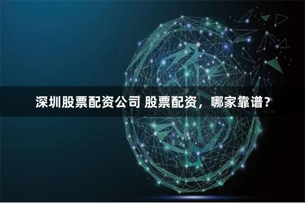 深圳股票配资公司 股票配资，哪家靠谱？