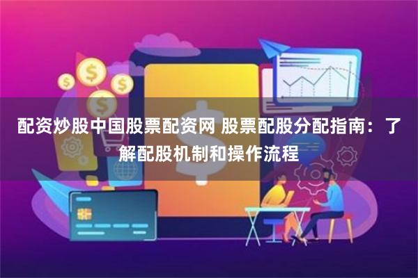 配资炒股中国股票配资网 股票配股分配指南：了解配股机制和操作流程
