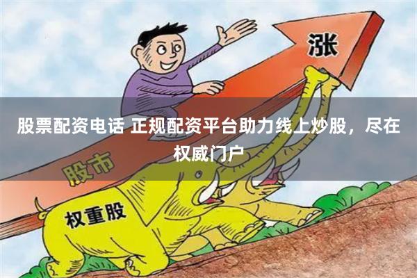 股票配资电话 正规配资平台助力线上炒股，尽在权威门户