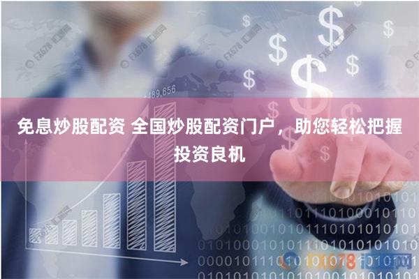 免息炒股配资 全国炒股配资门户，助您轻松把握投资良机