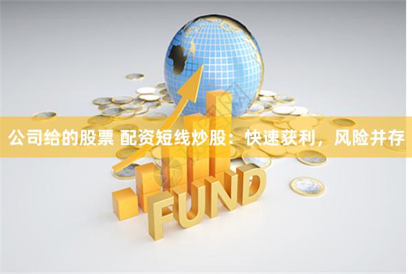 公司给的股票 配资短线炒股：快速获利，风险并存