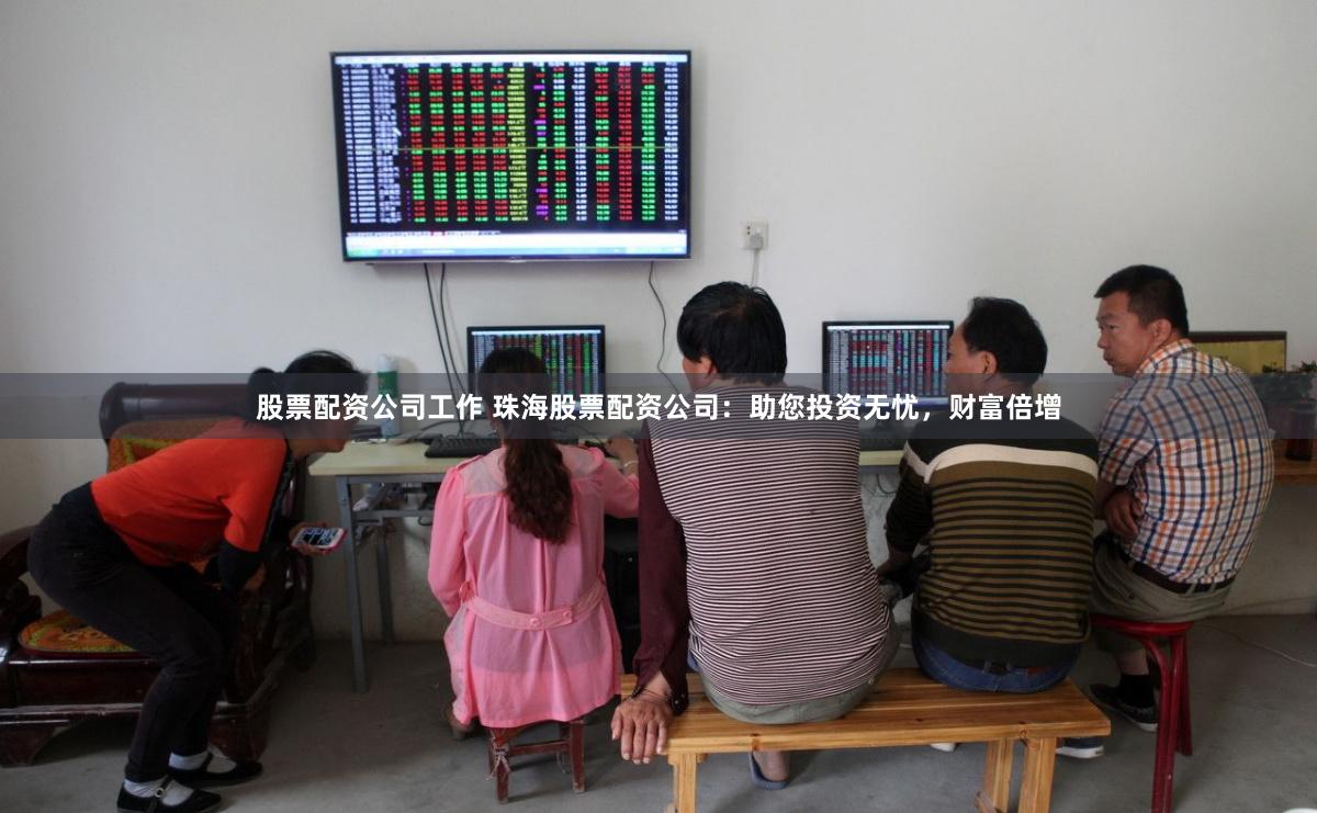 股票配资公司工作 珠海股票配资公司：助您投资无忧，财富倍增