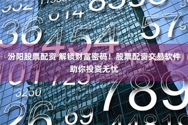 汾阳股票配资 解锁财富密码！股票配资交易软件助你投资无忧