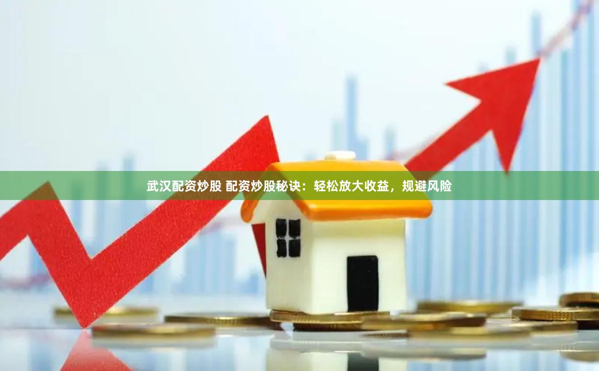 武汉配资炒股 配资炒股秘诀：轻松放大收益，规避风险