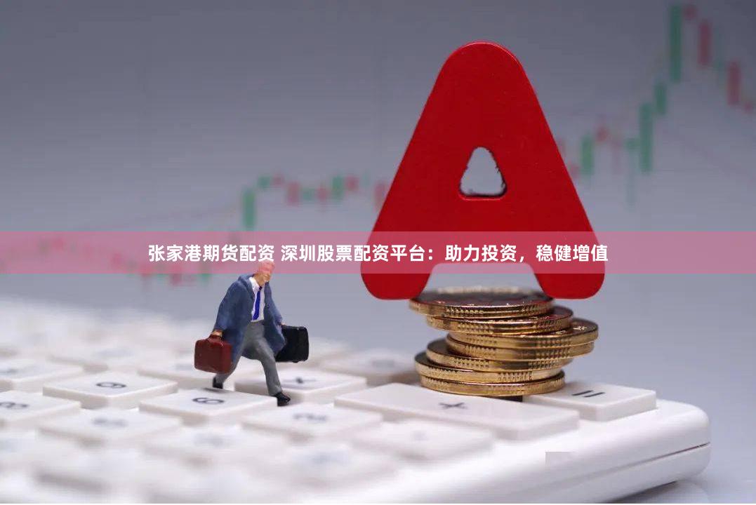 张家港期货配资 深圳股票配资平台：助力投资，稳健增值
