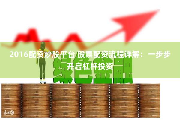 2016配资炒股平台 股票配资流程详解：一步步开启杠杆投资