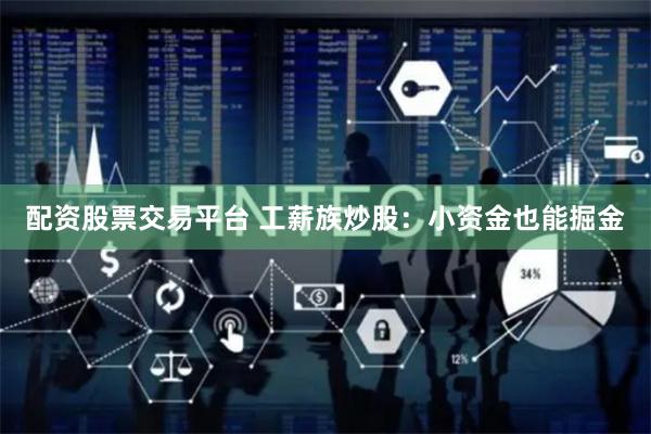 配资股票交易平台 工薪族炒股：小资金也能掘金
