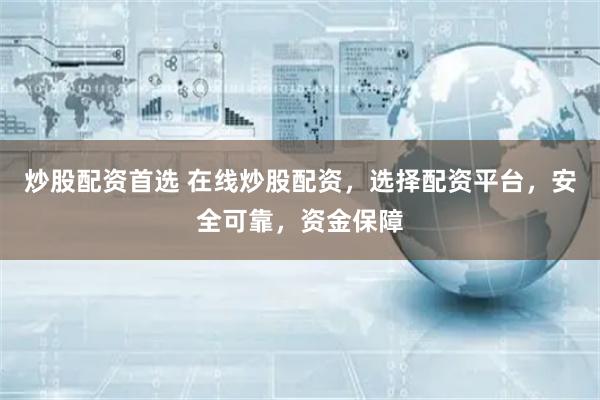 炒股配资首选 在线炒股配资，选择配资平台，安全可靠，资金保障