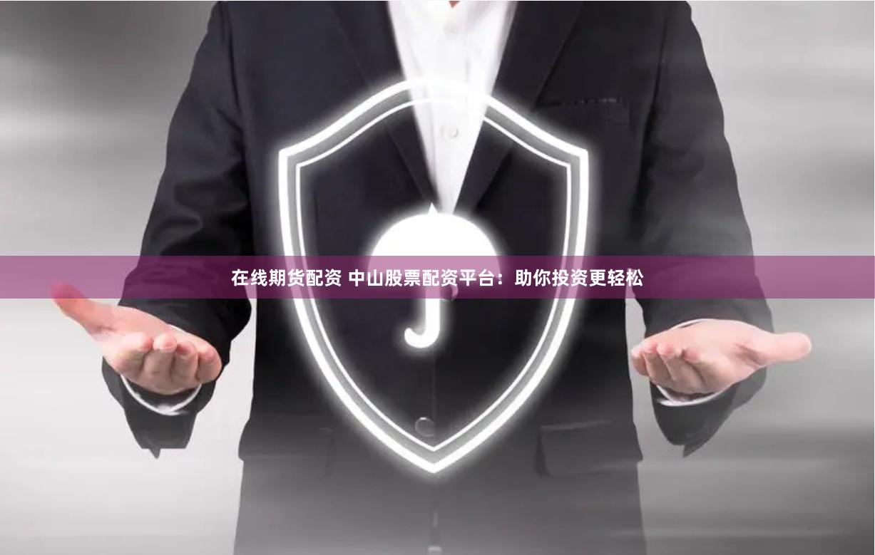 在线期货配资 中山股票配资平台：助你投资更轻松
