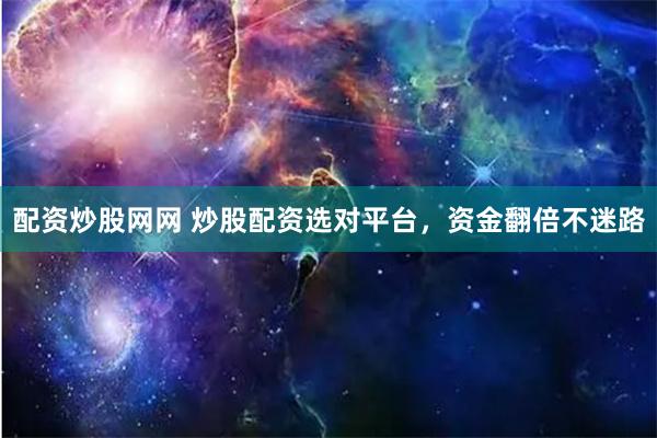 配资炒股网网 炒股配资选对平台，资金翻倍不迷路