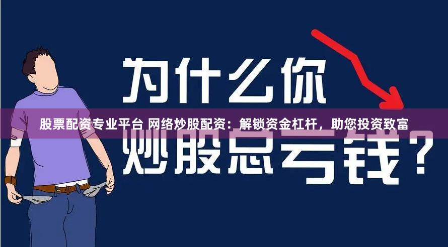 股票配资专业平台 网络炒股配资：解锁资金杠杆，助您投资致富