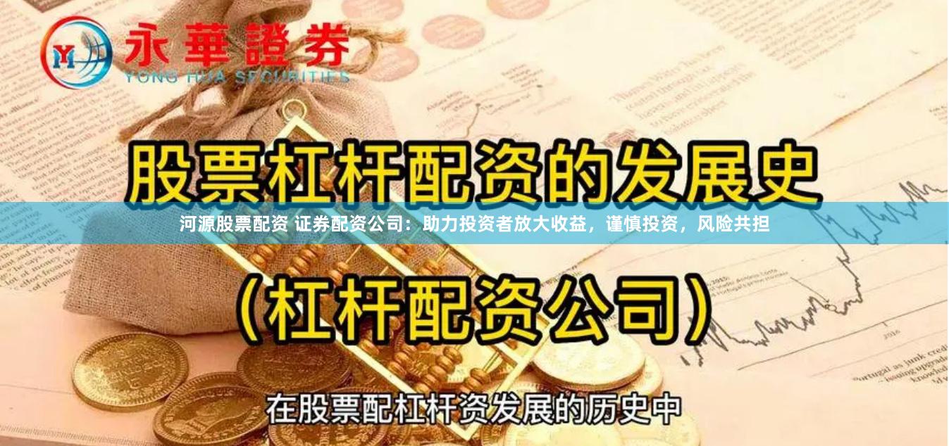 河源股票配资 证券配资公司：助力投资者放大收益，谨慎投资，风险共担