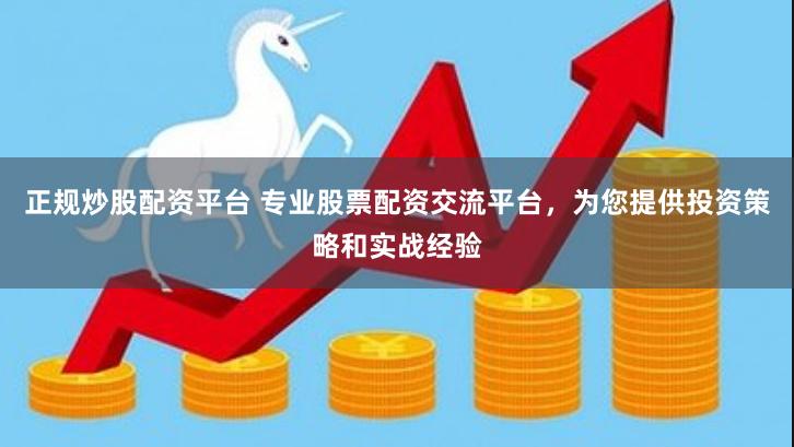 正规炒股配资平台 专业股票配资交流平台，为您提供投资策略和实战经验
