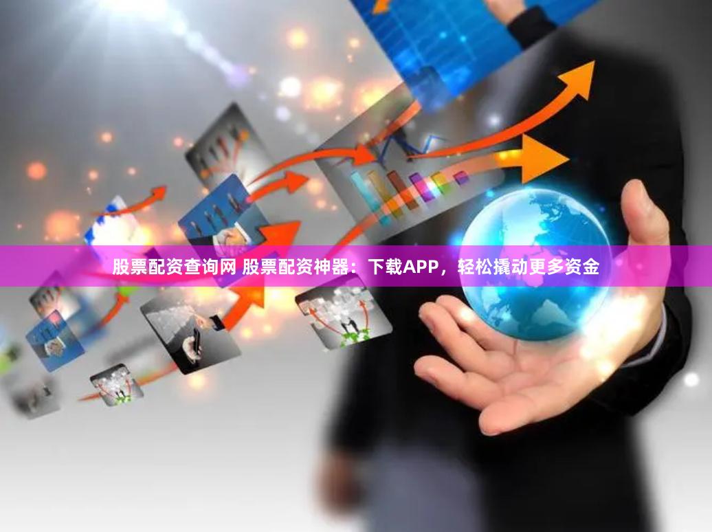 股票配资查询网 股票配资神器：下载APP，轻松撬动更多资金